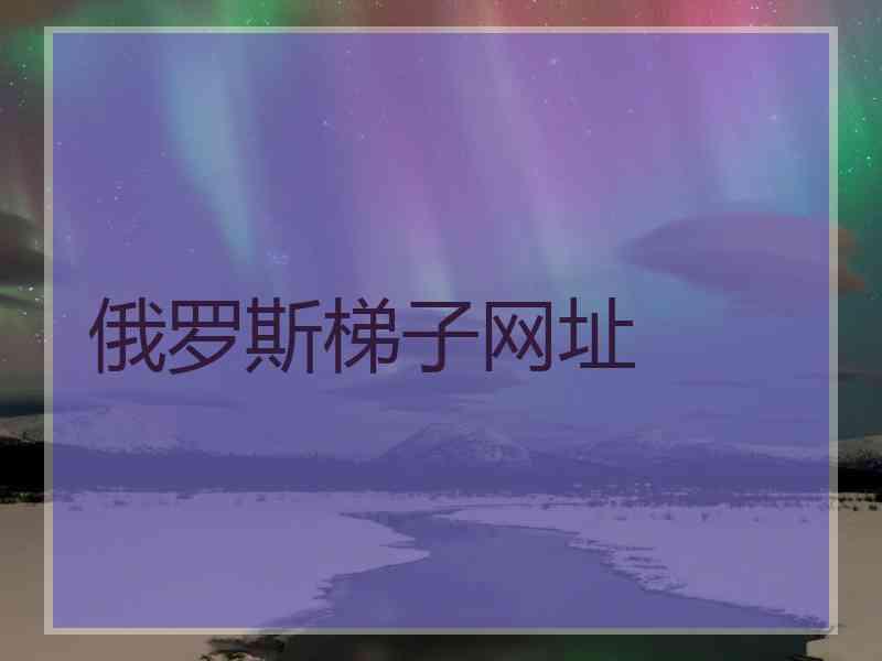 俄罗斯梯子网址