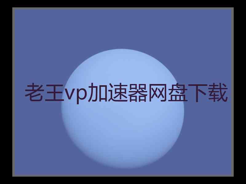 老王vp加速器网盘下载