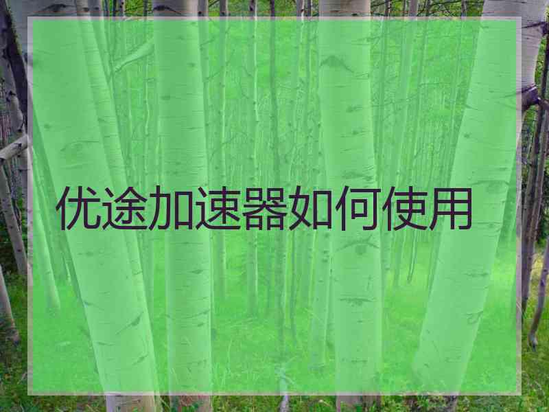 优途加速器如何使用