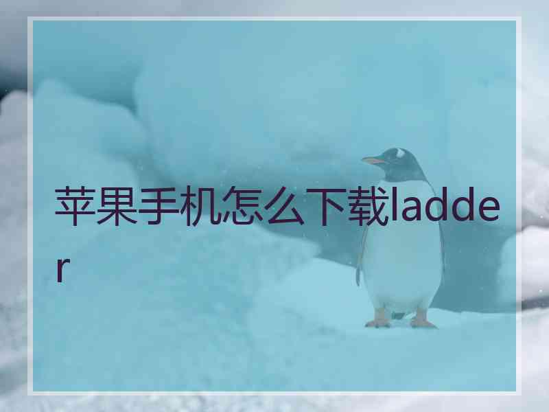 苹果手机怎么下载ladder