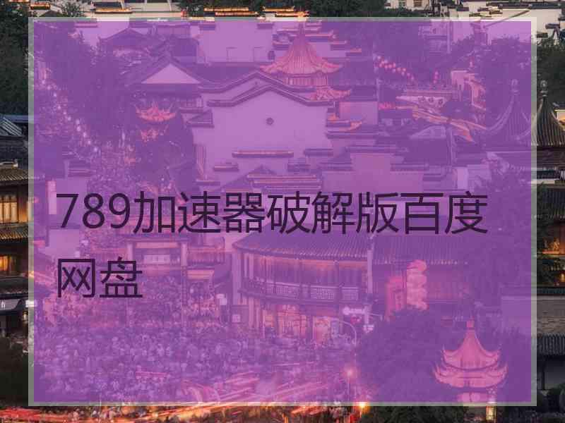 789加速器破解版百度网盘