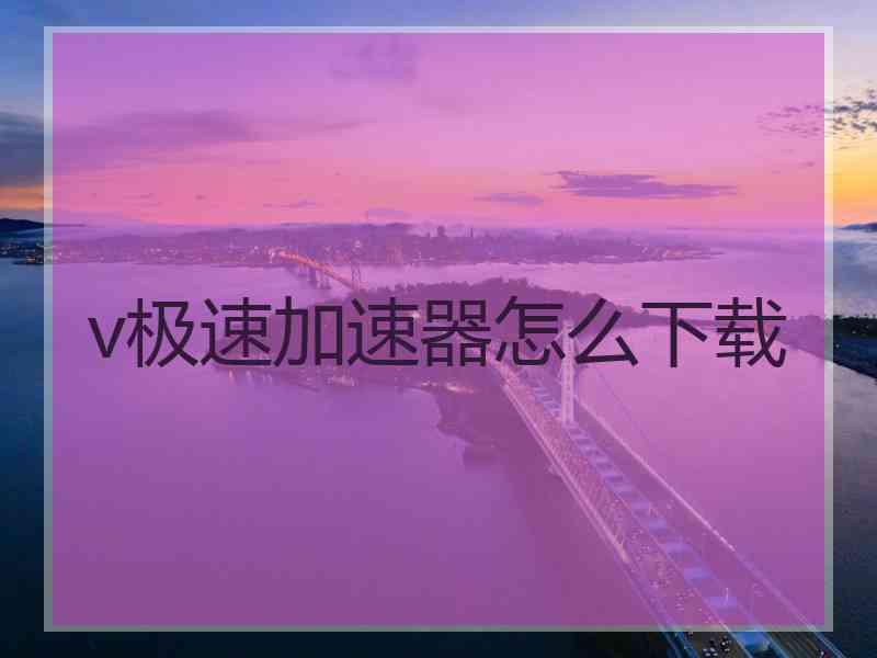 v极速加速器怎么下载