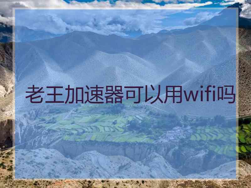 老王加速器可以用wifi吗