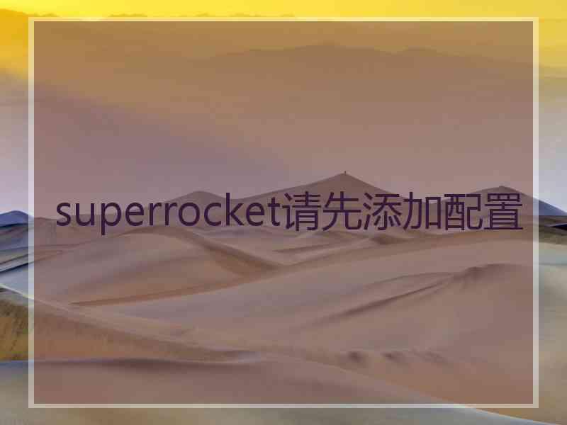 superrocket请先添加配置