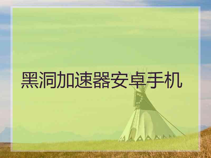 黑洞加速器安卓手机