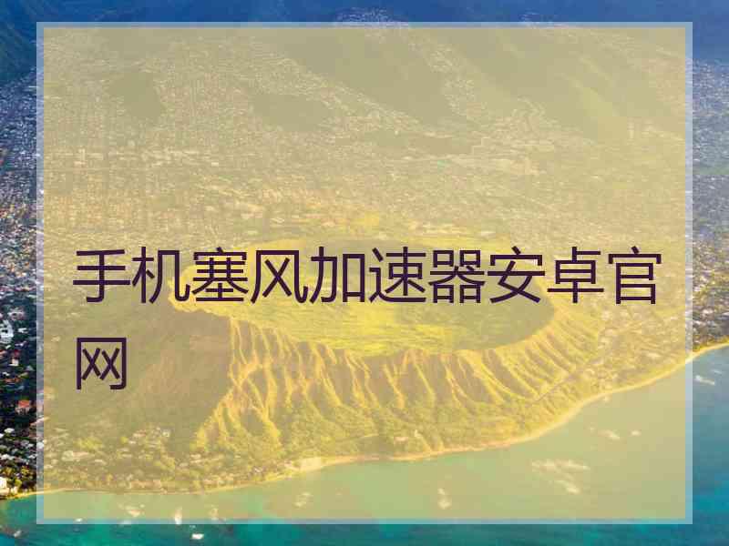 手机塞风加速器安卓官网