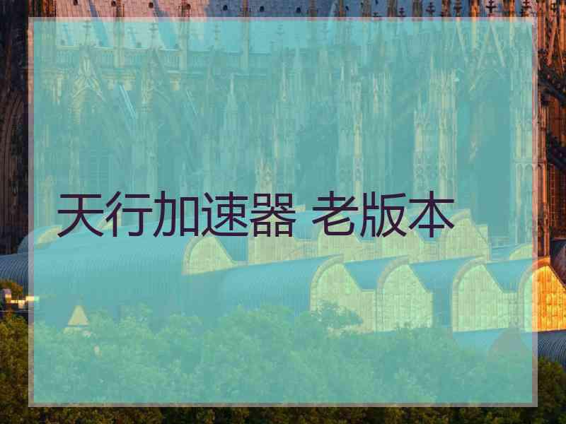 天行加速器 老版本