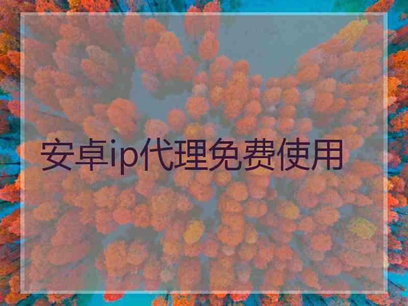 安卓ip代理免费使用