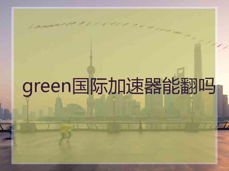 green国际加速器能翻吗