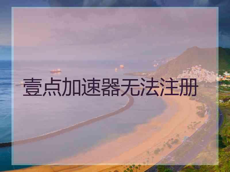 壹点加速器无法注册