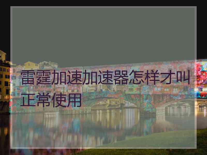 雷霆加速加速器怎样才叫正常使用